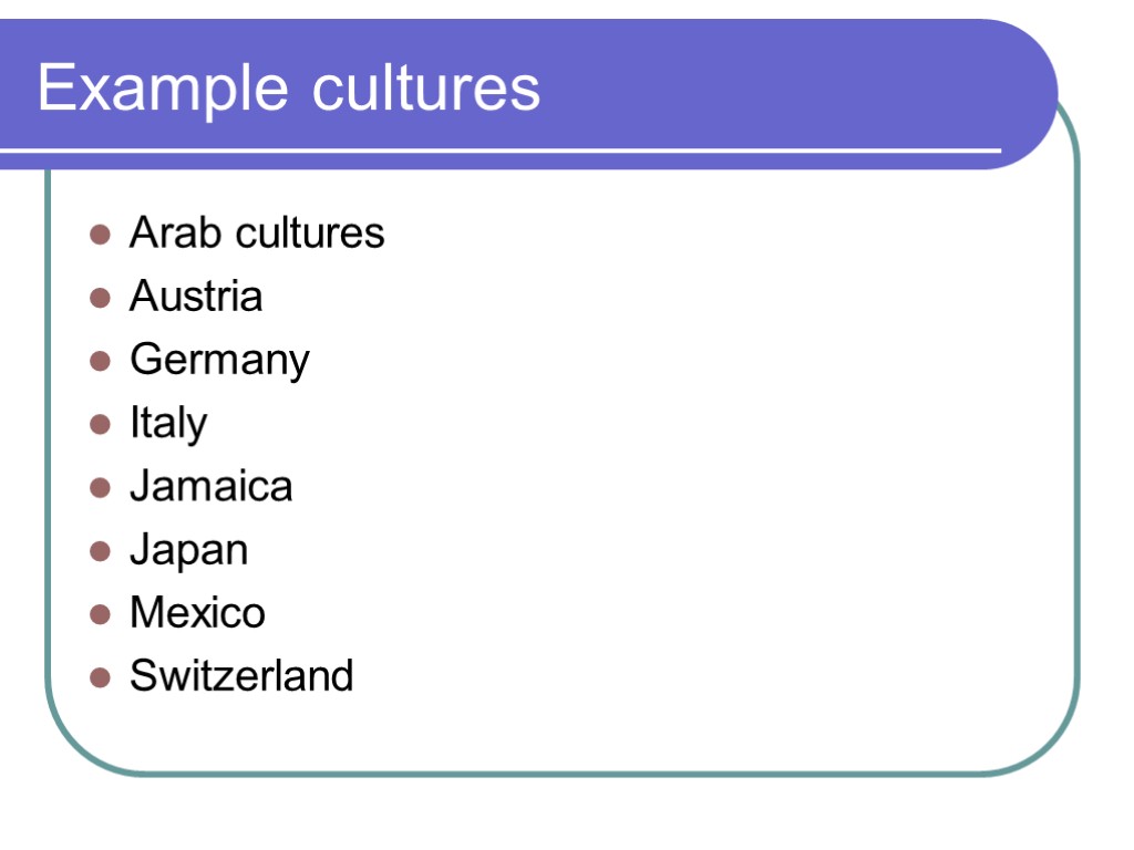 Example cultures Arab cultures Austria Germany Italy Jamaica Japan Mexico Switzerland